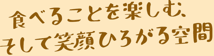 食べることを楽しむ、そして笑顔ひろがる空間